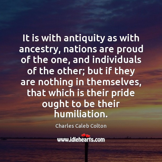 It is with antiquity as with ancestry, nations are proud of the Charles Caleb Colton Picture Quote