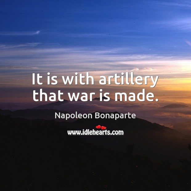 It is with artillery that war is made. Napoleon Bonaparte Picture Quote
