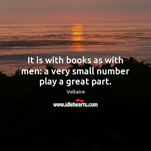 It is with books as with men: a very small number play a great part. Voltaire Picture Quote
