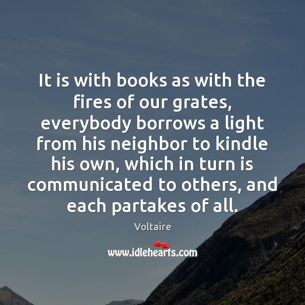 It is with books as with the fires of our grates, everybody Voltaire Picture Quote