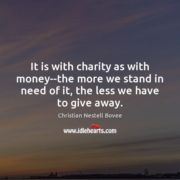 It is with charity as with money–the more we stand in need Christian Nestell Bovee Picture Quote
