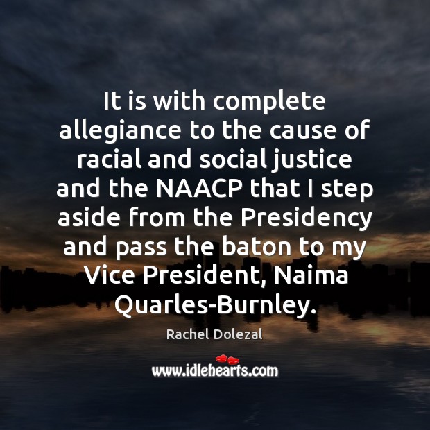 It is with complete allegiance to the cause of racial and social Rachel Dolezal Picture Quote