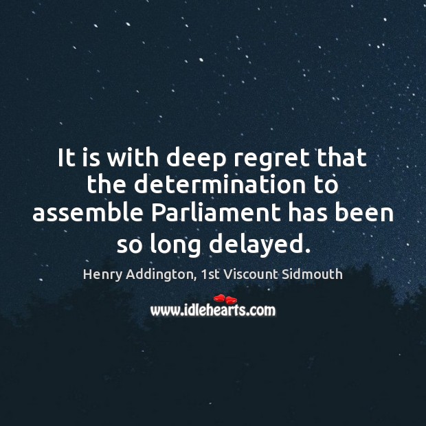 It is with deep regret that the determination to assemble Parliament has Henry Addington, 1st Viscount Sidmouth Picture Quote