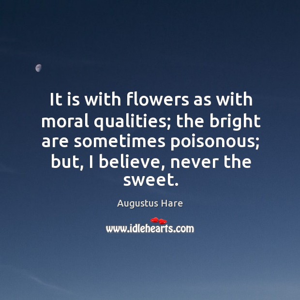 It is with flowers as with moral qualities; the bright are sometimes poisonous; but, I believe, never the sweet. Image