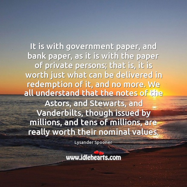 It is with government paper, and bank paper, as it is with Lysander Spooner Picture Quote
