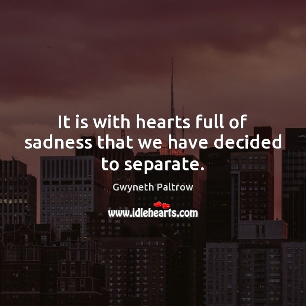 It is with hearts full of sadness that we have decided to separate. Gwyneth Paltrow Picture Quote