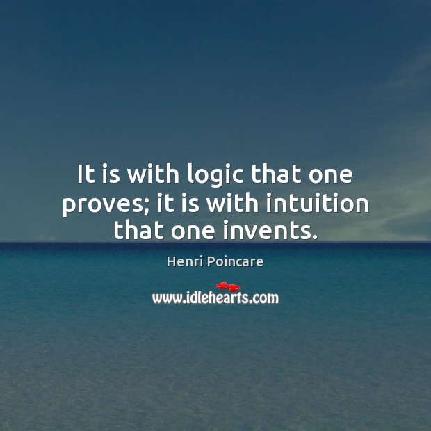 It is with logic that one proves; it is with intuition that one invents. Henri Poincare Picture Quote