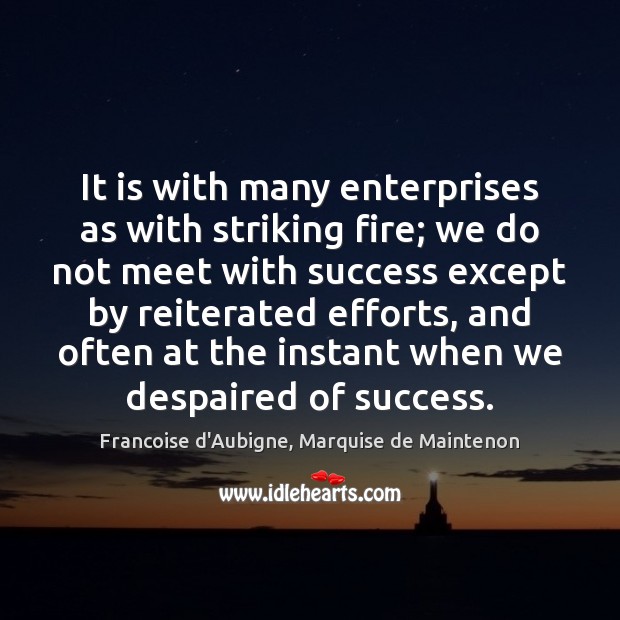 It is with many enterprises as with striking fire; we do not Francoise d’Aubigne, Marquise de Maintenon Picture Quote