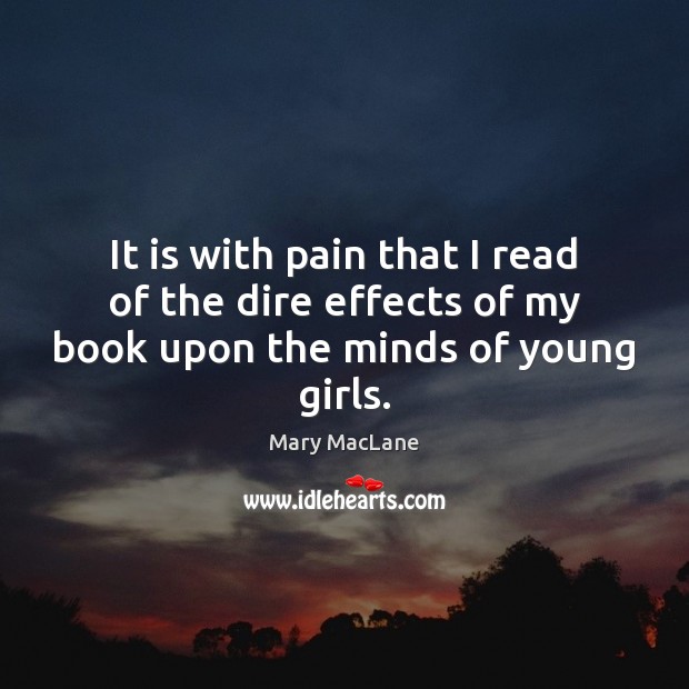It is with pain that I read of the dire effects of my book upon the minds of young girls. Mary MacLane Picture Quote