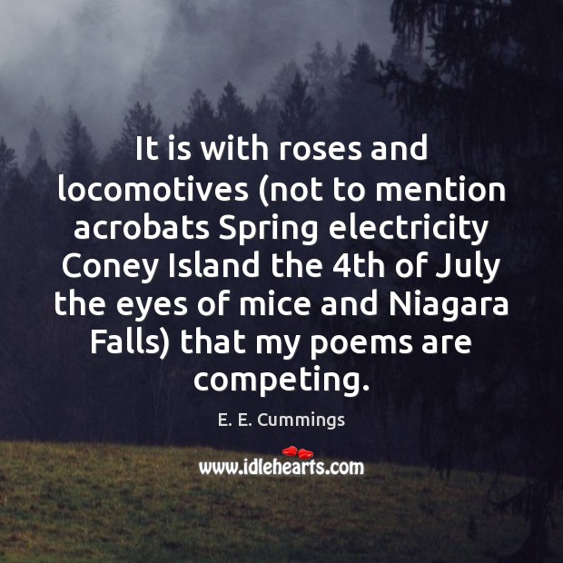 It is with roses and locomotives (not to mention acrobats Spring electricity E. E. Cummings Picture Quote