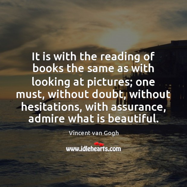 It is with the reading of books the same as with looking Vincent van Gogh Picture Quote
