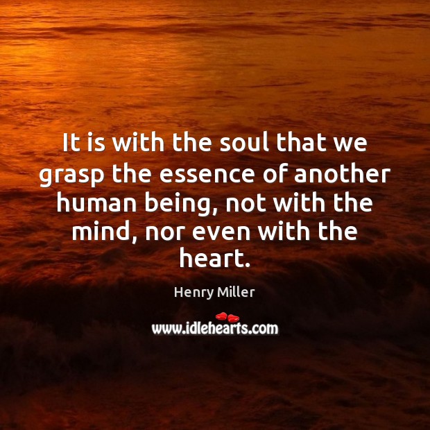It is with the soul that we grasp the essence of another Henry Miller Picture Quote