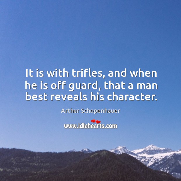 It is with trifles, and when he is off guard, that a man best reveals his character. Arthur Schopenhauer Picture Quote