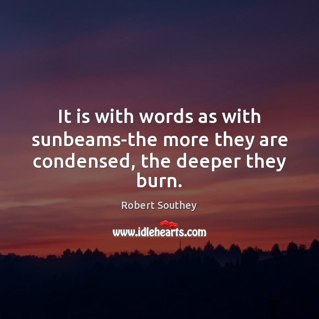 It is with words as with sunbeams-the more they are condensed, the deeper they burn. Robert Southey Picture Quote