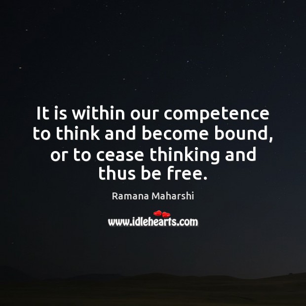 It is within our competence to think and become bound, or to Ramana Maharshi Picture Quote