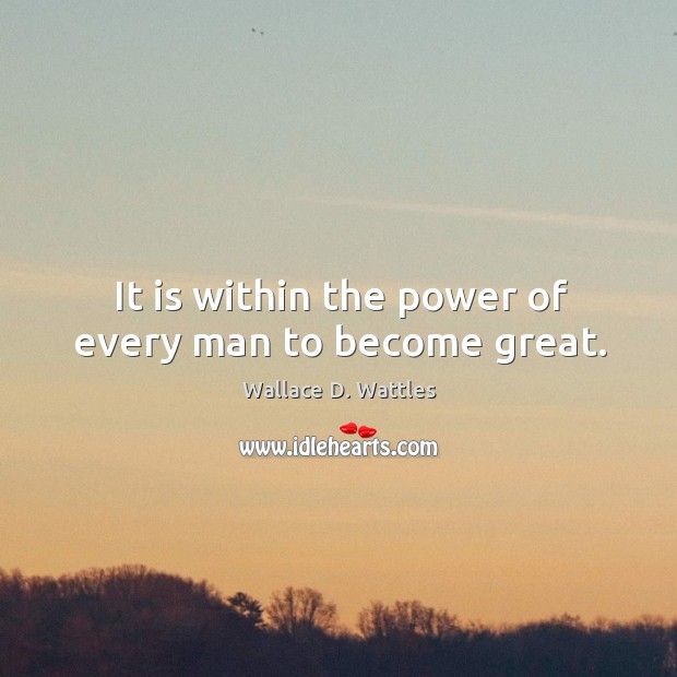 It is within the power of every man to become great. Wallace D. Wattles Picture Quote
