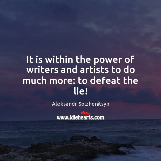 It is within the power of writers and artists to do much more: to defeat the lie! Aleksandr Solzhenitsyn Picture Quote