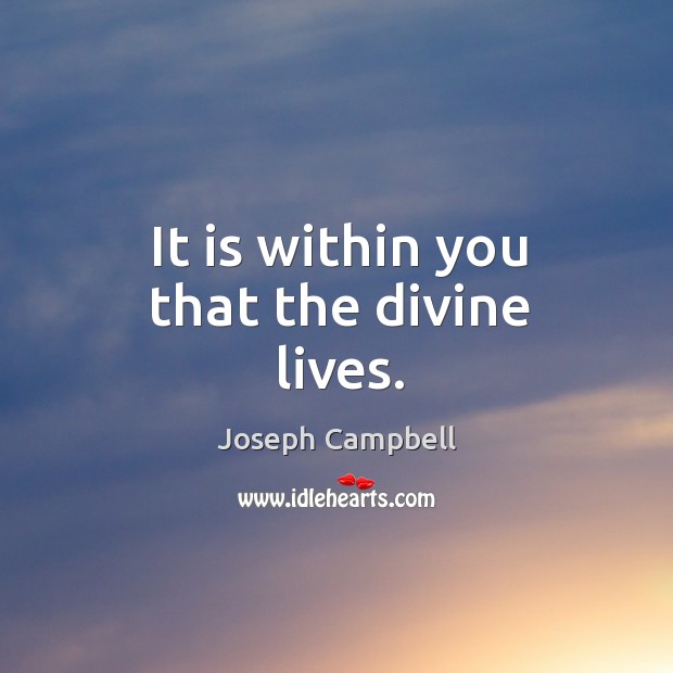 It is within you that the divine lives. Joseph Campbell Picture Quote