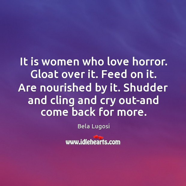 It is women who love horror. Gloat over it. Image