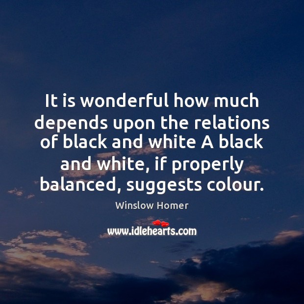 It is wonderful how much depends upon the relations of black and 