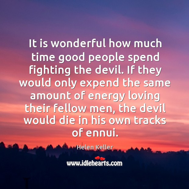It is wonderful how much time good people spend fighting the devil. Image