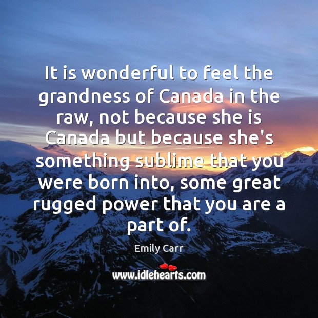 It is wonderful to feel the grandness of Canada in the raw, Emily Carr Picture Quote
