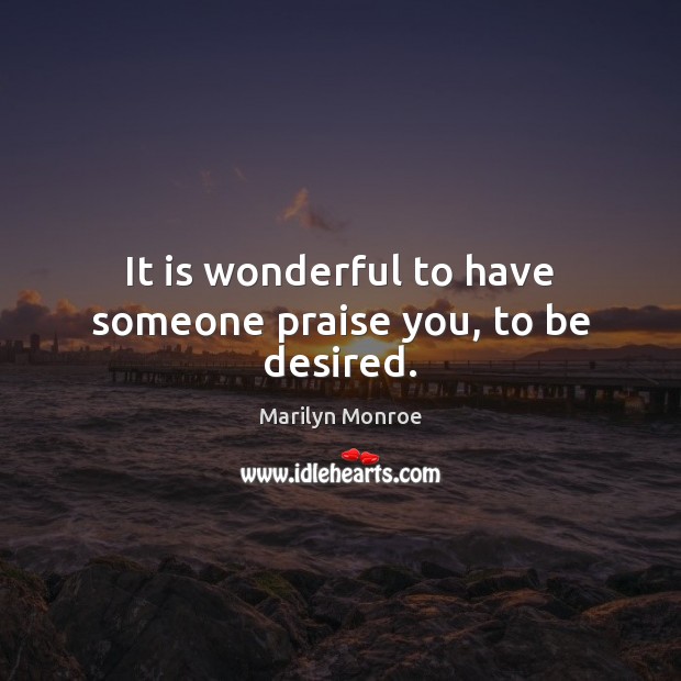 It is wonderful to have someone praise you, to be desired. Image