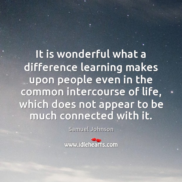 It is wonderful what a difference learning makes upon people even in Samuel Johnson Picture Quote