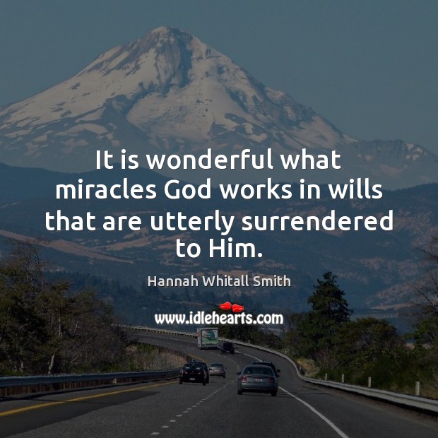 It is wonderful what miracles God works in wills that are utterly surrendered to Him. Hannah Whitall Smith Picture Quote