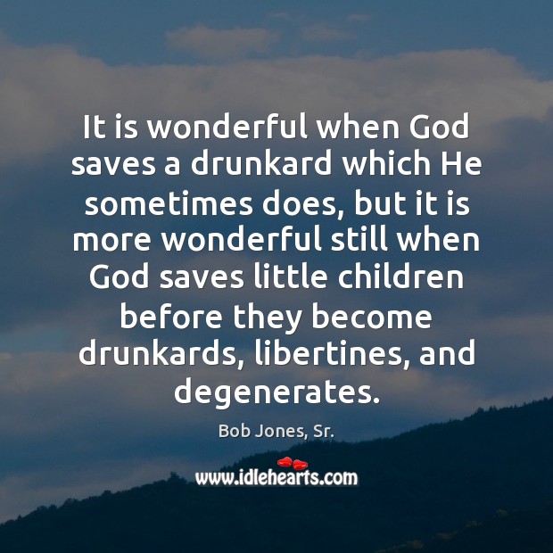 It is wonderful when God saves a drunkard which He sometimes does, Bob Jones, Sr. Picture Quote