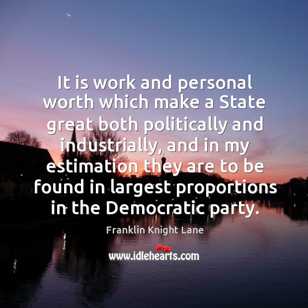 It is work and personal worth which make a state great both politically and industrially Franklin Knight Lane Picture Quote