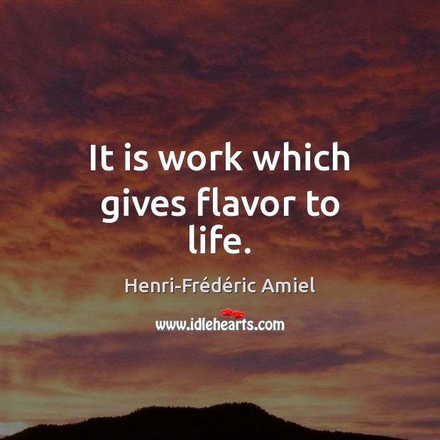 It is work which gives flavor to life. Henri-Frédéric Amiel Picture Quote