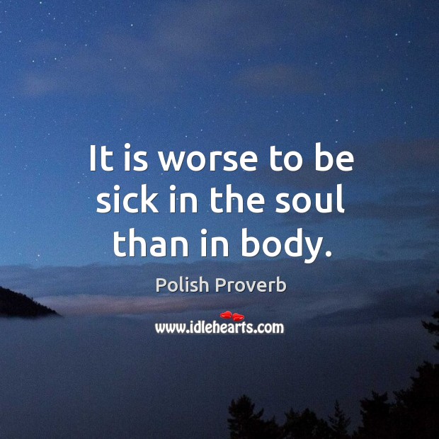It is worse to be sick in the soul than in body. Polish Proverbs Image