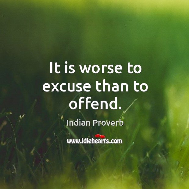 It is worse to excuse than to offend. Indian Proverbs Image