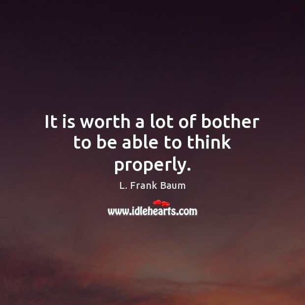 It is worth a lot of bother to be able to think properly. Image