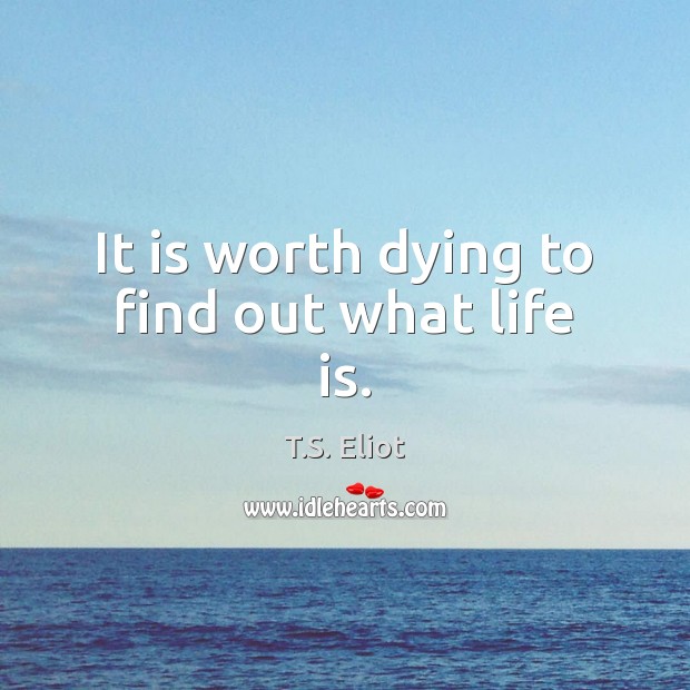 It is worth dying to find out what life is. T.S. Eliot Picture Quote