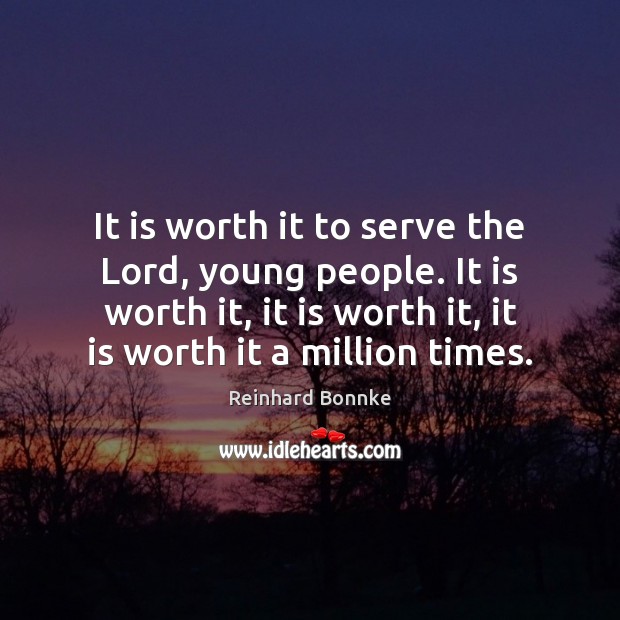 It is worth it to serve the Lord, young people. It is Reinhard Bonnke Picture Quote