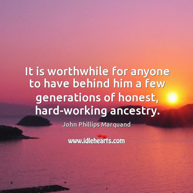 It is worthwhile for anyone to have behind him a few generations of honest, hard-working ancestry. Image