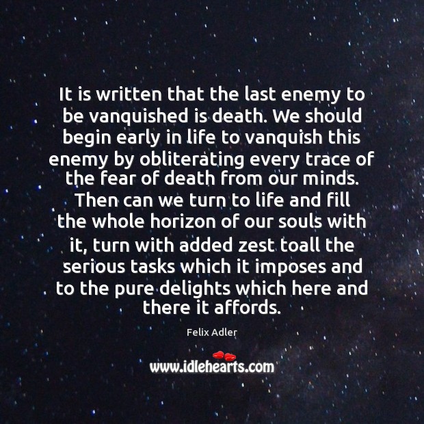 It is written that the last enemy to be vanquished is death. Felix Adler Picture Quote
