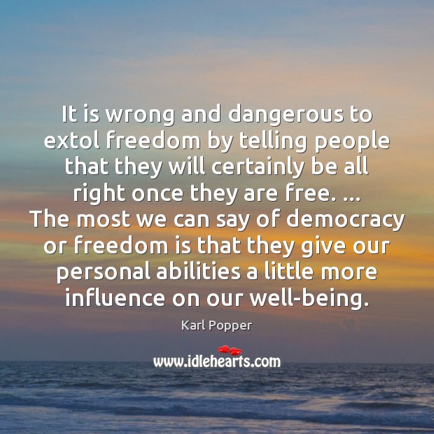 It is wrong and dangerous to extol freedom by telling people that Karl Popper Picture Quote