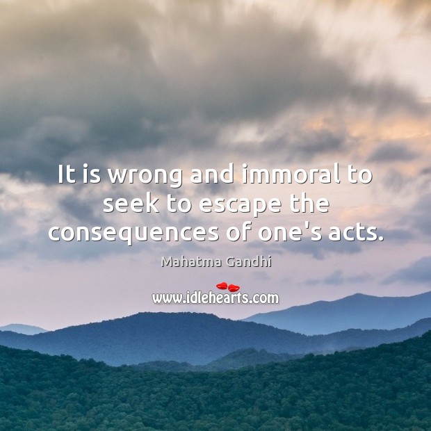 It is wrong and immoral to seek to escape the consequences of one’s acts. Image