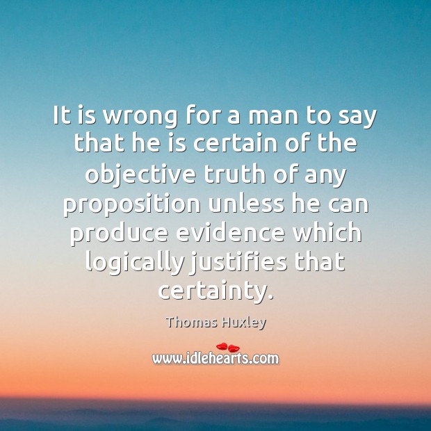 It is wrong for a man to say that he is certain Thomas Huxley Picture Quote