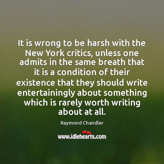 It is wrong to be harsh with the New York critics, unless Raymond Chandler Picture Quote