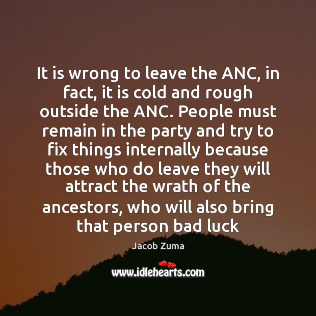 It is wrong to leave the ANC, in fact, it is cold Jacob Zuma Picture Quote