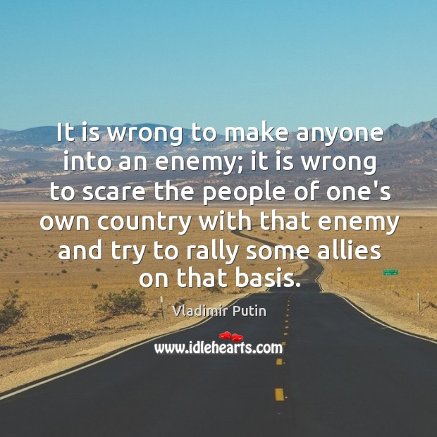It is wrong to make anyone into an enemy; it is wrong Vladimir Putin Picture Quote
