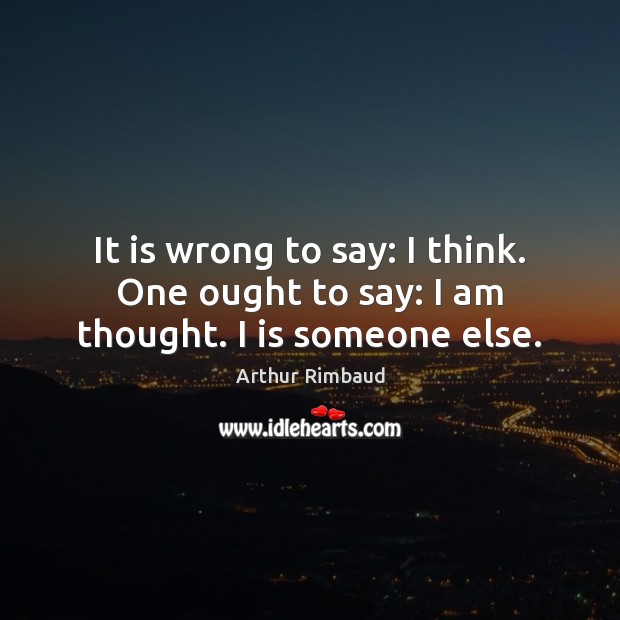 It is wrong to say: I think. One ought to say: I am thought. I is someone else. Arthur Rimbaud Picture Quote