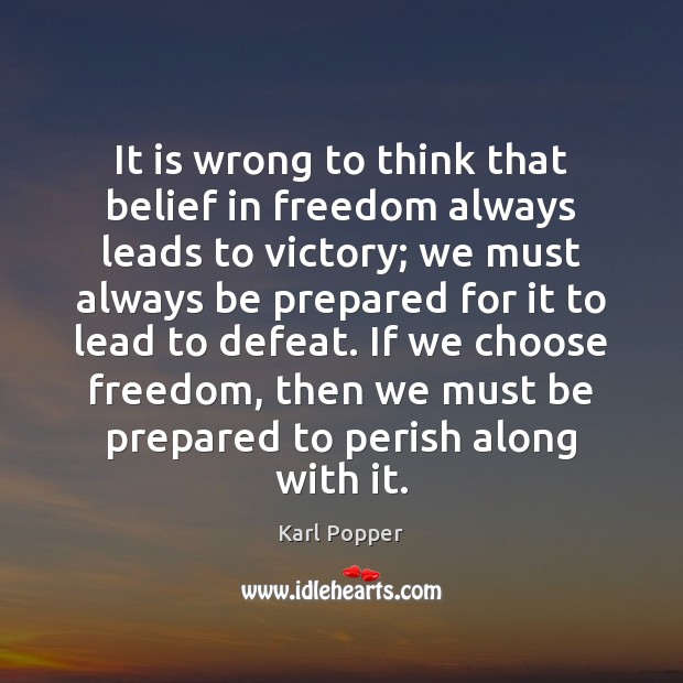 It is wrong to think that belief in freedom always leads to Karl Popper Picture Quote