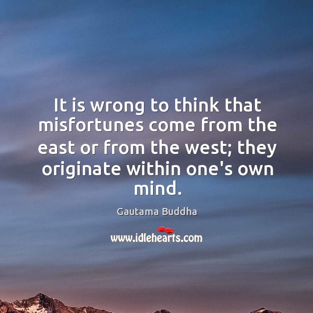 It is wrong to think that misfortunes come from the east or Gautama Buddha Picture Quote