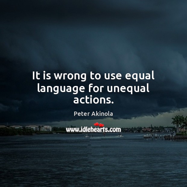 It is wrong to use equal language for unequal actions. Peter Akinola Picture Quote