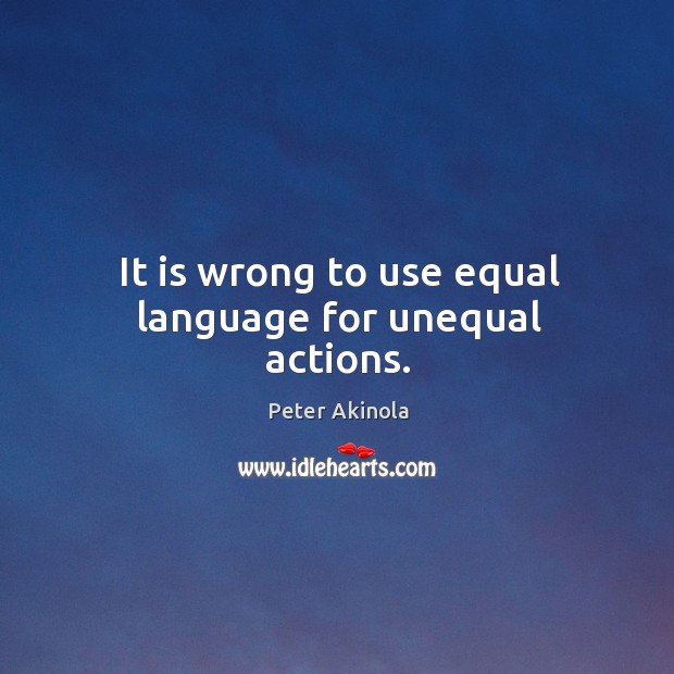 It is wrong to use equal language for unequal actions. Peter Akinola Picture Quote